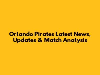Orlando Pirates Latest News, Updates & Match Analysis