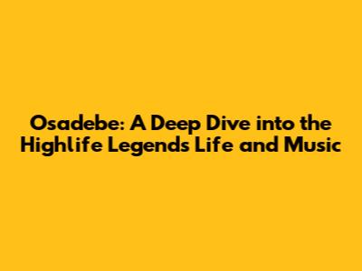 Osadebe: A Deep Dive into the Highlife Legend's Life and Music