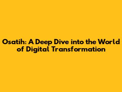 Osatih: A Deep Dive into the World of Digital Transformation