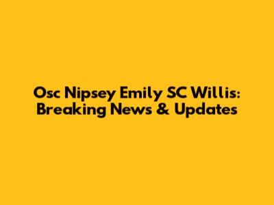 Osc Nipsey Emily SC Willis: Breaking News & Updates