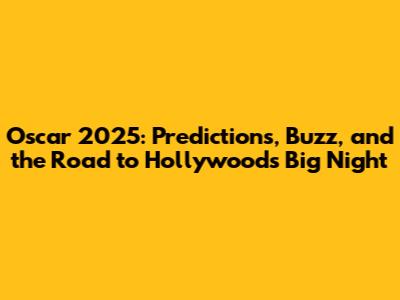 Oscar 2025: Predictions, Buzz, and the Road to Hollywood's Big Night