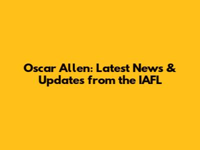 Oscar Allen: Latest News & Updates from the IAFL