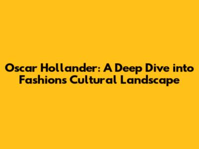 Oscar Hollander: A Deep Dive into Fashion's Cultural Landscape