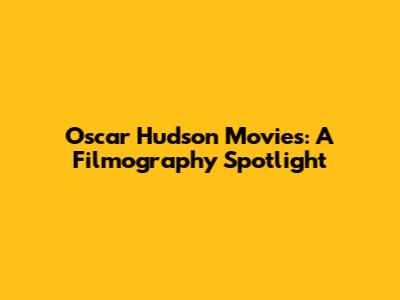 Oscar Hudson Movies: A Filmography Spotlight