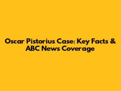 Oscar Pistorius Case: Key Facts & ABC News Coverage