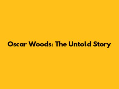 Oscar Woods: The Untold Story
