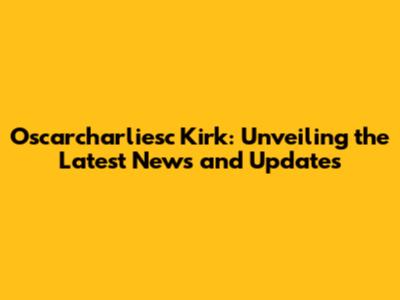 Oscarcharliesc Kirk: Unveiling the Latest News and Updates
