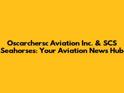 Oscarchersc Aviation Inc. & SCS Seahorses: Your Aviation News Hub