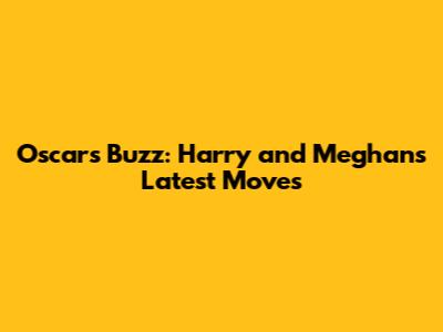 Oscars Buzz: Harry and Meghan's Latest Moves