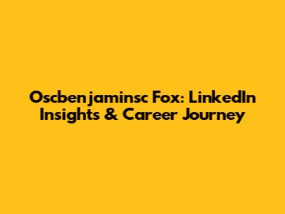 Oscbenjaminsc Fox: LinkedIn Insights & Career Journey