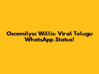 Oscemilysc Willis: Viral Telugu WhatsApp Status!