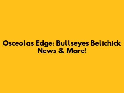 Osceola's Edge: Bullseye's Belichick News & More!