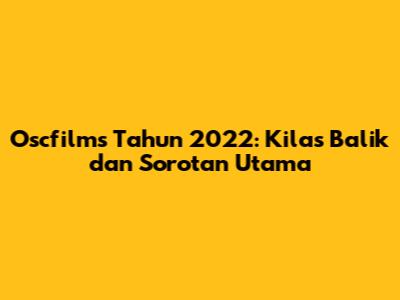 Oscfilms Tahun 2022: Kilas Balik dan Sorotan Utama