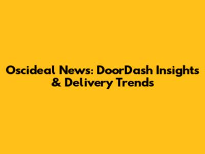 Oscideal News: DoorDash Insights & Delivery Trends
