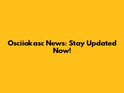 Osciiokasc News: Stay Updated Now!