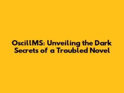 OscillMS: Unveiling the Dark Secrets of a Troubled Novel