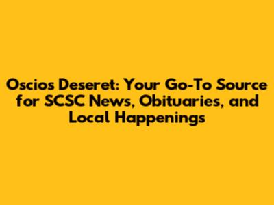 Oscios Deseret: Your Go-To Source for SCSC News, Obituaries, and Local Happenings