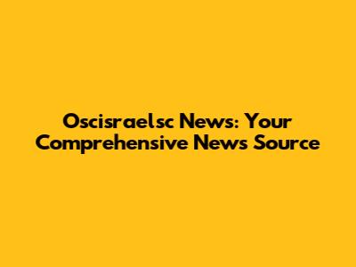 Oscisraelsc News: Your Comprehensive News Source