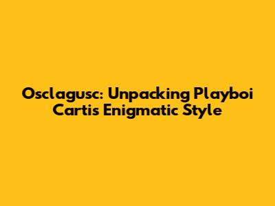 Osclagusc: Unpacking Playboi Carti's Enigmatic Style