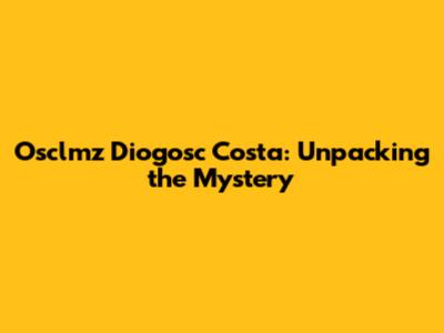 Osclmz Diogosc Costa: Unpacking the Mystery