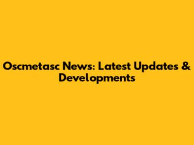 Oscmetasc News: Latest Updates & Developments