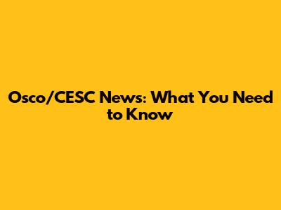 Osco/CESC News: What You Need to Know