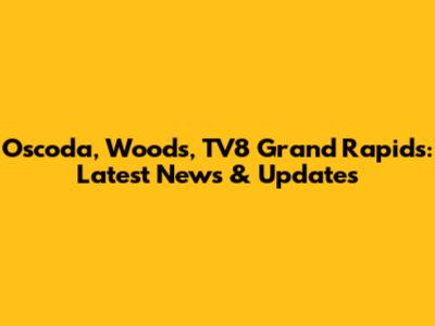 Oscoda, Woods, TV8 Grand Rapids: Latest News & Updates
