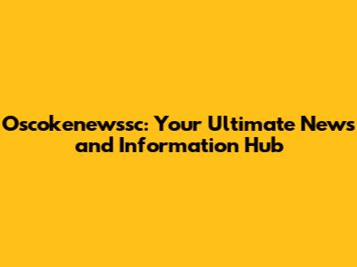 Oscokenewssc: Your Ultimate News and Information Hub