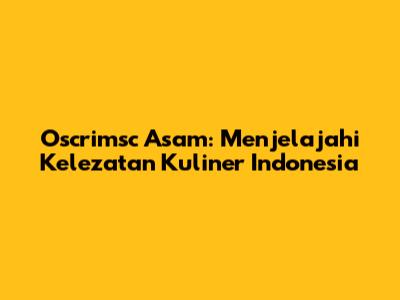 Oscrimsc Asam: Menjelajahi Kelezatan Kuliner Indonesia