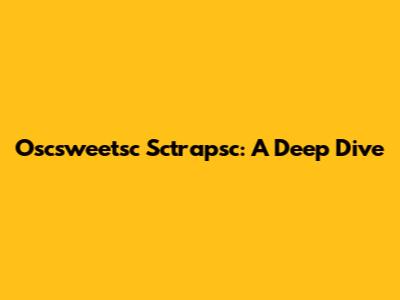 Oscsweetsc Sctrapsc: A Deep Dive
