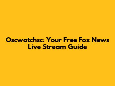 Oscwatchsc: Your Free Fox News Live Stream Guide