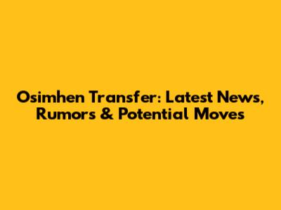 Osimhen Transfer: Latest News, Rumors & Potential Moves