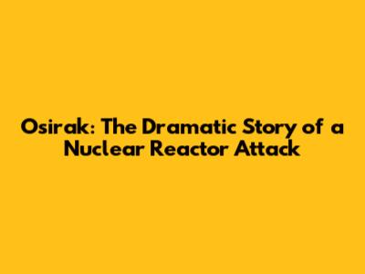 Osirak: The Dramatic Story of a Nuclear Reactor Attack