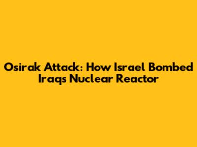 Osirak Attack: How Israel Bombed Iraq's Nuclear Reactor