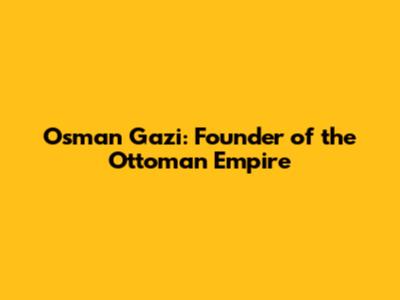 Osman Gazi: Founder of the Ottoman Empire