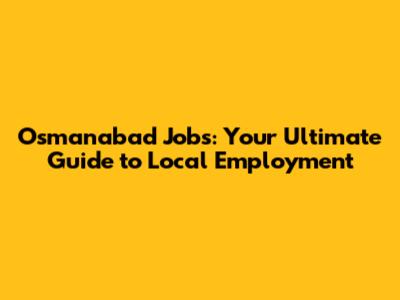 Osmanabad Jobs: Your Ultimate Guide to Local Employment