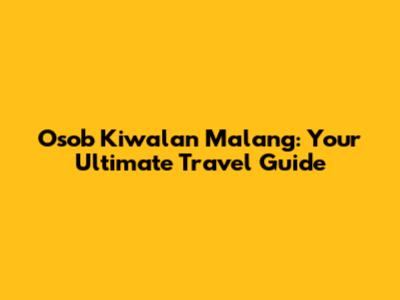 Osob Kiwalan Malang: Your Ultimate Travel Guide