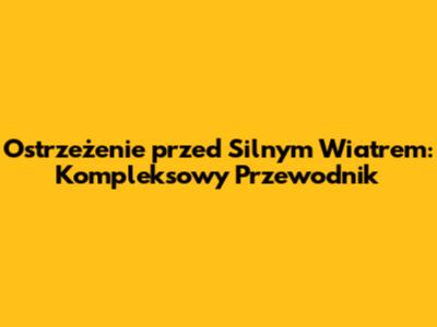 Ostrzeżenie przed Silnym Wiatrem: Kompleksowy Przewodnik