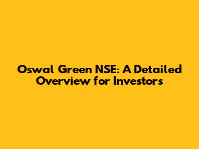 Oswal Green NSE: A Detailed Overview for Investors