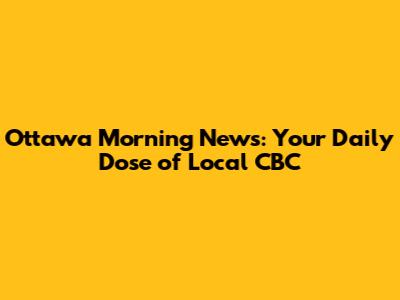 Ottawa Morning News: Your Daily Dose of Local CBC