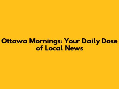 Ottawa Mornings: Your Daily Dose of Local News