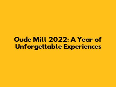 Oude Mill 2022: A Year of Unforgettable Experiences