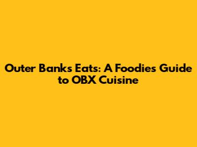 Outer Banks Eats: A Foodie's Guide to OBX Cuisine
