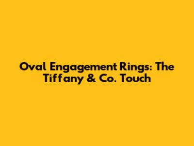 Oval Engagement Rings: The Tiffany & Co. Touch