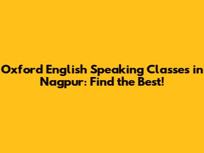 Oxford English Speaking Classes in Nagpur: Find the Best!