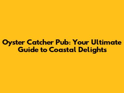 Oyster Catcher Pub: Your Ultimate Guide to Coastal Delights