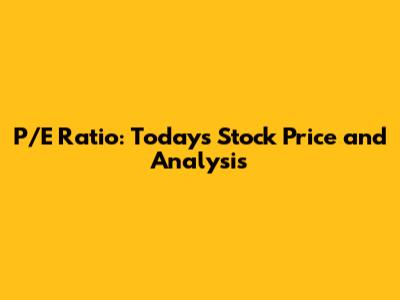 P/E Ratio: Today's Stock Price and Analysis