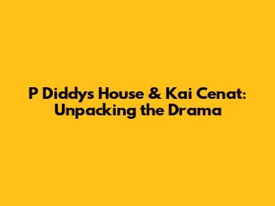 P Diddy's House & Kai Cenat: Unpacking the Drama