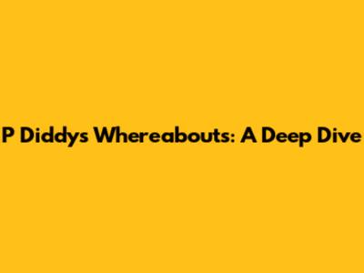 P Diddy's Whereabouts: A Deep Dive