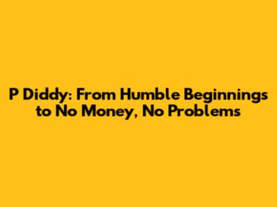 P Diddy: From Humble Beginnings to 'No Money, No Problems'